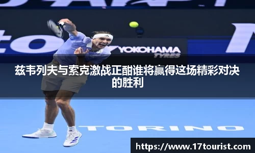 兹韦列夫与索克激战正酣谁将赢得这场精彩对决的胜利