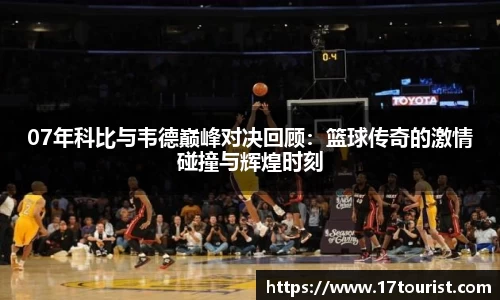 07年科比与韦德巅峰对决回顾：篮球传奇的激情碰撞与辉煌时刻