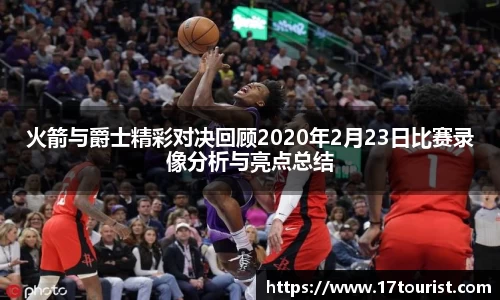 火箭与爵士精彩对决回顾2020年2月23日比赛录像分析与亮点总结