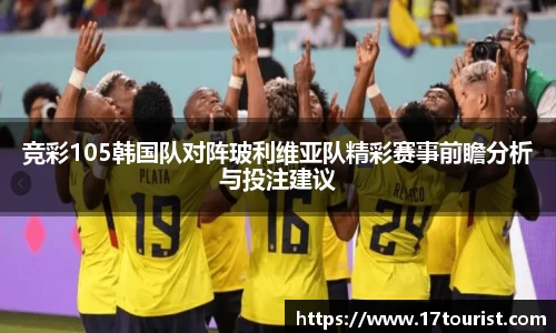 竞彩105韩国队对阵玻利维亚队精彩赛事前瞻分析与投注建议