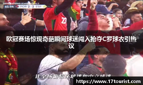 欧冠赛场惊现奇葩瞬间球迷闯入抢夺C罗球衣引热议