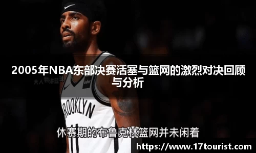 2005年NBA东部决赛活塞与篮网的激烈对决回顾与分析