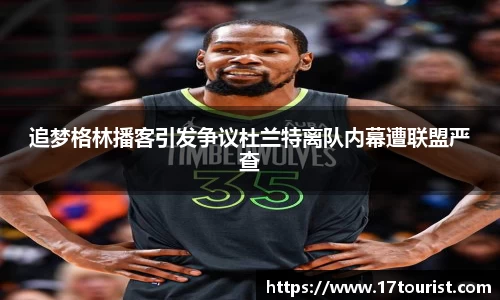 追梦格林播客引发争议杜兰特离队内幕遭联盟严查